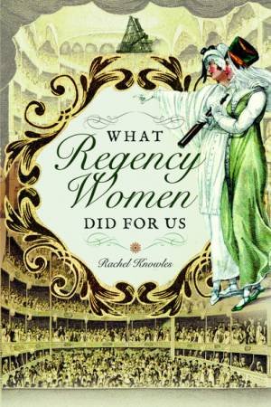 What Regency Women Did For Us by Rachel Knowles