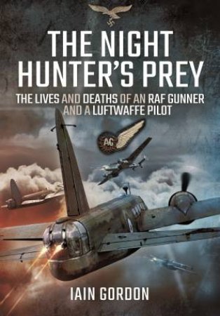 Night Hunter's Prey: The Lives and Deaths of an RAF Gunner and a Luftwaffe Pilot by IAIN GORDON