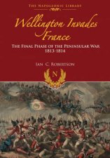 Wellington Invades France The Final Phase of the Peninsular War 18131814