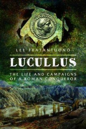 Lucullus: The Life And Campaigns Of A Roman Conqueror by Lee Fratantuono