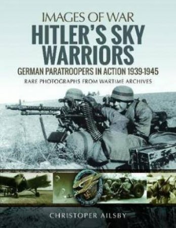 Hitler's Sky Warriors: German Paratroopers In Action 1939-1945 by Christopher Ailsby