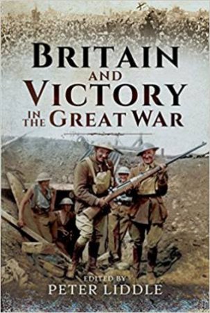 Britain And Victory In The Great War by Peter Liddle