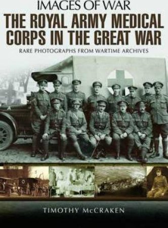 Royal Army Medical Corps In The Great War by Timothy McCracken