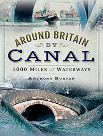Around Britain By Canal: 1000 Miles Of Waterways by Anthony Burton
