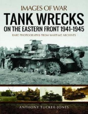 Tank Wrecks Of The Eastern Front 1941-1945 by Anthony Tucker-Jones
