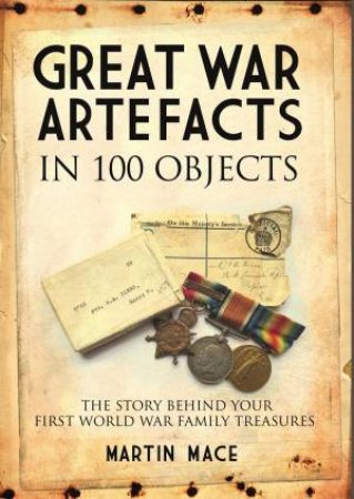 Great War Artefacts In 100 Objects by Martin Mace