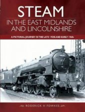 Steam In The East Midlands And Lincolnshire A Pictorial Journey In The Late 1950s And Early 1960s