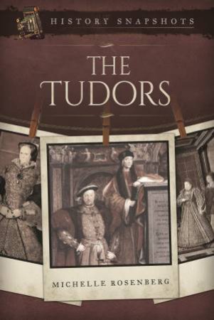 History Snapshots: The Tudors by Michelle Rosenberg