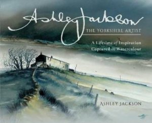 Ashley Jackson, The Yorkshire Artist: A Lifetime Of Inspiration Captured In Watercolour by Ashley Jackson