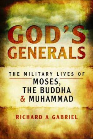 God's Generals: The Military Lives Of Moses, The Buddha And Muhammad