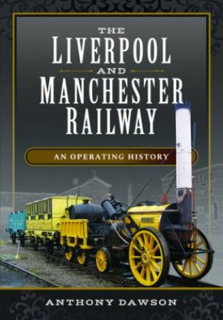 The Liverpool And Manchester Railway: An Operating History by Anthony Dawson