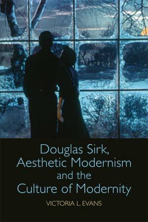 Douglas Sirk, Aesthetic Modernism and the Culture of Modernity by Victoria L. Evans