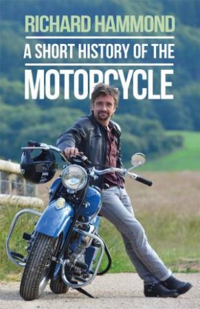 A Short History Of The Motorcycle by Richard Hammond