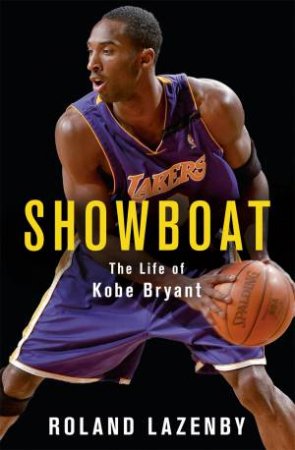Showboat: The Life Of Kobe Bryant by Roland Lazenby