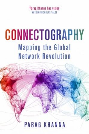 Connectography: Mapping The Global Network Revolution by Parag Khanna