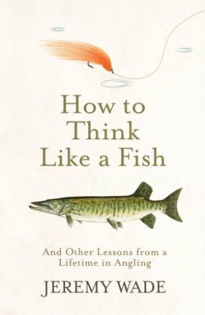 How to Think Like a Fish by Jeremy Wade