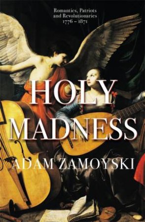 Holy Madness: Romantics, Patriots And Revolutionaries 1776-1871 by Adam Zamoyski