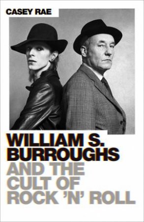 William Burroughs And The Cult Of Rock And Roll by Casey Rae