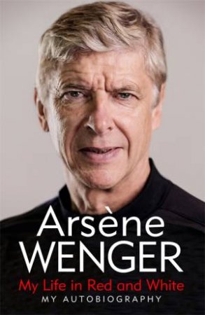 My Life In Red And White by Arsene Wenger