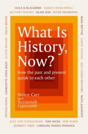 What Is History, Now? by Suzannah Lipscomb & Helen Carr