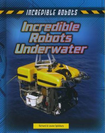 Incredible Robots: Incredible Robots Underwater by Richard Spilsbury