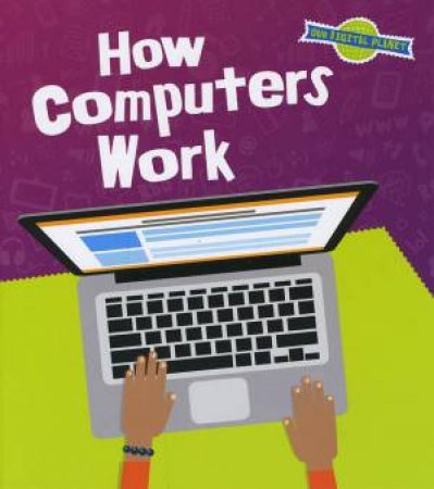 Our Digital Planet: How Computers Work by Ben Hubbard