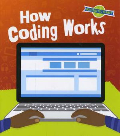 Our Digital Planet: How Coding Works by Ben Hubbard