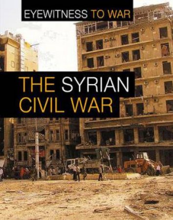 Eyewitness To War: The Syrian Civil War by Katie Dicker
