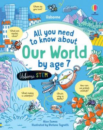 All You Need To Know About Our World By Age 7 by Alice James & Stefano Tognetti