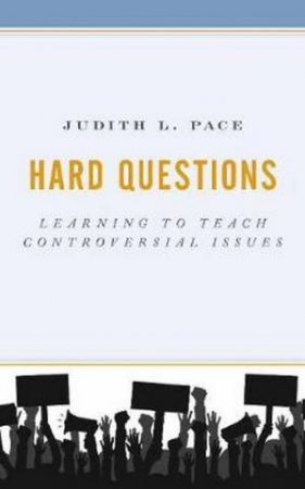 Hard Questions: Learning To Teach Controversial Issues by Judith L. Pace