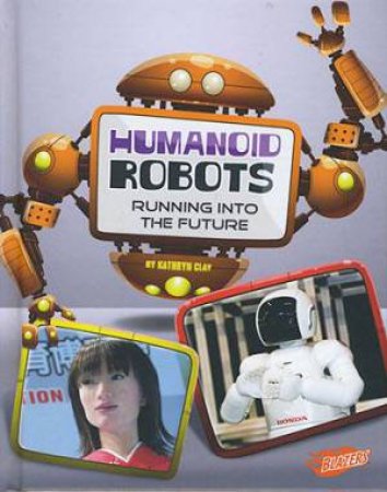 World of Robots: Humanoid Robots by Kathryn Clay