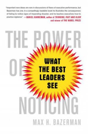 The Power of Noticing: What the Best Leaders See by Max Bazerman