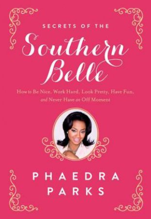 Secrets of the Southern Belle: How to Be Nice, Work Hard, Look Pretty,  Have Fun, and Never Have an Off Moment by Phaedra Parks
