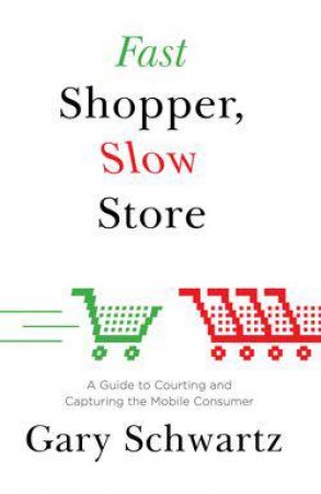 Fast Shopper, Slow Store: A Guide to Courting and Capturing the Mobile Consumer by Gary Schwartz