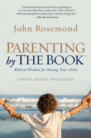 Parenting by the Book: Biblical Wisdom for Raising Your Child by John Rosemond