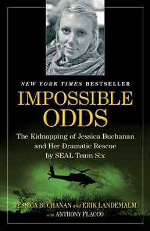Impossible Odds: The Kidnapping of Jessica Buchanan and Her Dramatic Rescue by SEAL Team Six by Jessica Buchanan & Erik Landemalm & Anthony Flacco