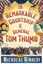 The Remarkable Courtship of General Tom Thumb A Novel