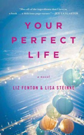 Your Perfect Life: A Novel by Liz Fenton & Lisa Steinke