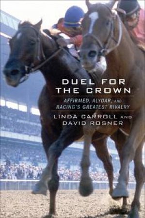 Duel for the Crown: Affirmed, Alydar, and Racing's Greatest Rivalry by Linda Carroll & David Rosner