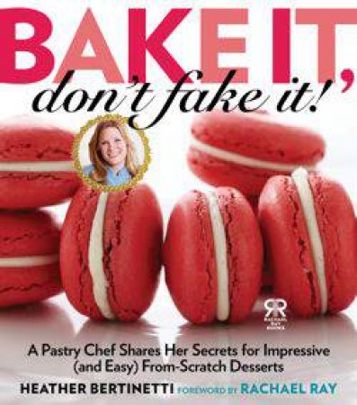 Bake It, Don't Fake It by Heather Bertinetti