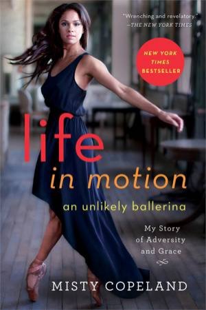 Life in Motion: An Unlikely Ballerina by Misty Copeland