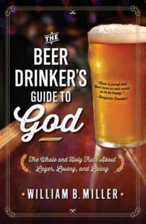 The Beer Drinker's Guide to God by William B. Miller