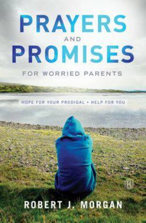Prayers and Promises for Worried Parents by Robert J. Morgan