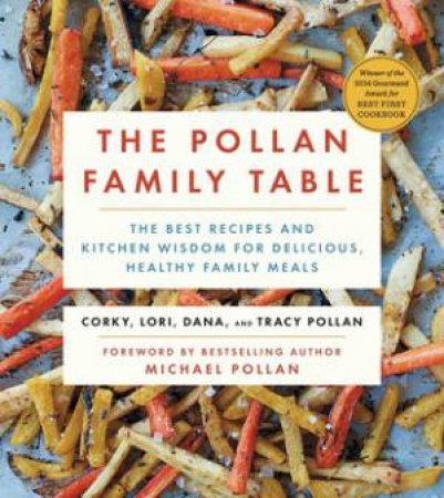 The Pollan Family Table: The Best Recipes And Kitchen Wisdom For Delicious, Healthy Family Meals by Corky Pollan & Lori Pollan & Dan Pollan