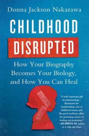 Childhood Disrupted: How Your Biography Becomes Your Biology, And How You Can Heal by Donna Jackson Nakazawa