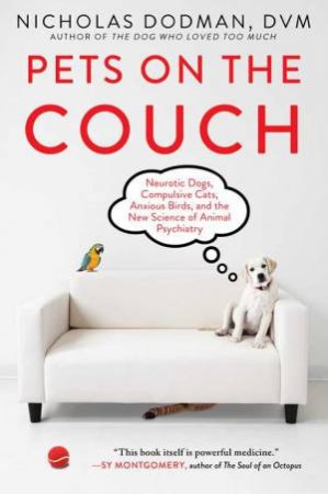Pets On The Couch: Neurotic Dogs, Compulsive Cats, Anxious Birds, And The New Science Of Animal Psychiatry by Nicholas Dodman