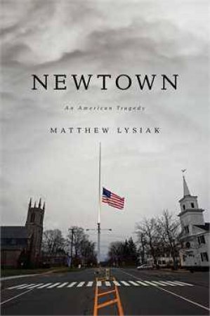 Newtown: An American Tragedy by Matthew Lysiak