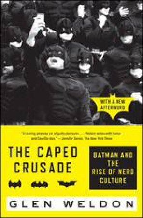 The Caped Crusade: Batman And The Rise Of Nerd Culture by Glen Weldon