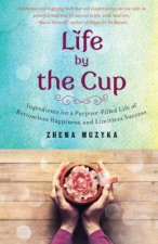 Life by the Cup Ingredients for a PurposeFilled Life of Bottomless Happiness and Limitless Success