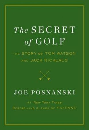 The Secret of Golf: The Story of Tom Watson and Jack Nicklaus by Joe Posnanski